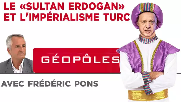 Géopôles : Le "Sultan Erdogan" et l'impérialisme turc