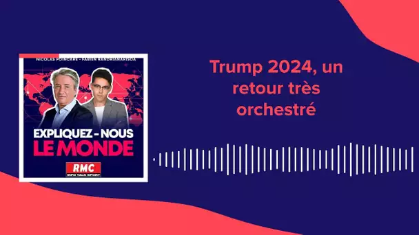 Expliquez-nous le monde - Épisode 75: Trump 2024, un retour très orchestré