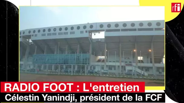 RADIO FOOT : Entretien avec Célestin Yanindji, président de la FCF