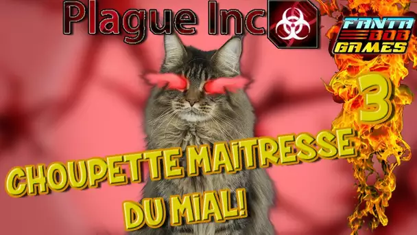 CHOUPETTE, MAITRESSE DU MIAÂAL  !!! Plague Inc. -Ep.3- (avec Bob Lennon)