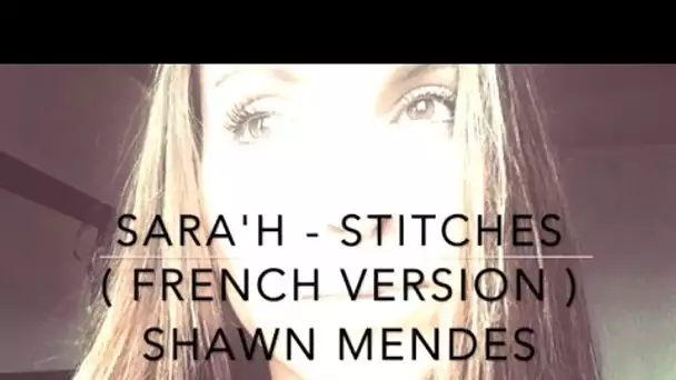 STITCHES ( FRENCH VERSION ) SHAWN MENDES ( SARA'H COVER )