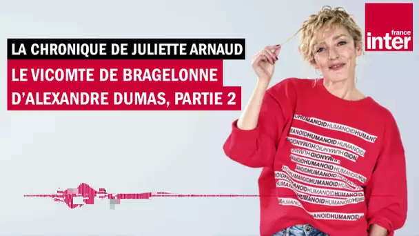 « Le Vicomte de Bragelonne » d’Alexandre Dumas (2) - La chronique de Juliette Arnaud