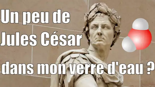 Y a-t-il un peu de Jules César dans mon verre d'eau ? — Science étonnante #1