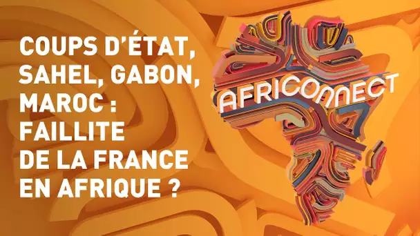 🌍 AFRICONNECT 🌍 COUPS D’ÉTAT, SAHEL, GABON, MAROC : FAILLITE DE LA FRANCE EN AFRIQUE ?