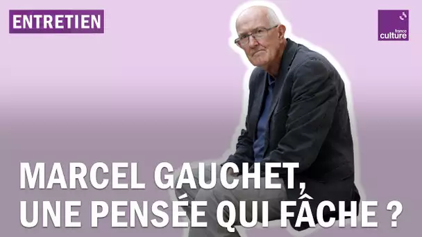 Marcel Gauchet, une pensée qui fâche ?