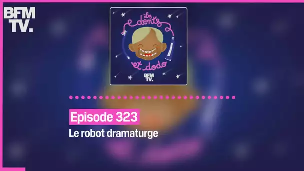 Episode 323 : Le robot dramaturge - Les dents et dodo