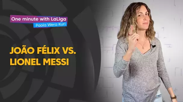 One minute with LaLiga & ‘La Wera‘ Kuri: João Félix vs.Lionel Messi