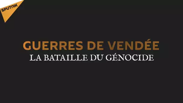 EXCLUSIF : GUERRES DE VENDEE, LA BATAILLE DU GENOCIDE