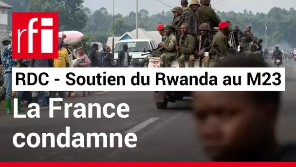 RDC : la France « condamne le soutien » du Rwanda à la rébellion du M23 • RFI
