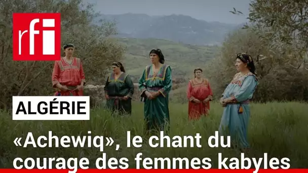 Algérie: «Achewiq», le chant du courage des femmes kabyles • RFI