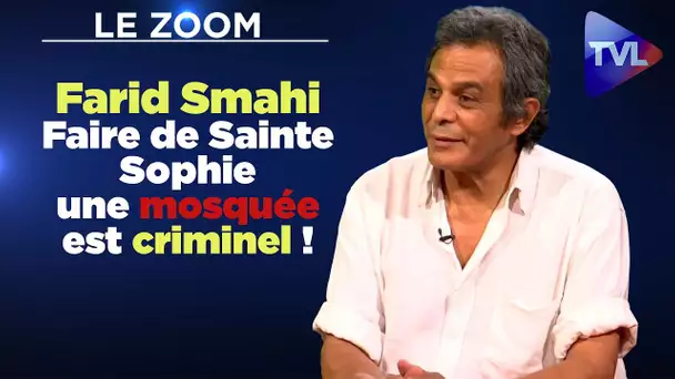 Faire de Sainte Sophie une mosquée est criminel ! - Farid Smahi - Le Zoom - TVL
