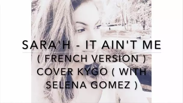 IT AIN'T ME ( FRENCH VERSION ) COVER KYGO WITH SELENA GOMEZ ( SARA'H COVER )