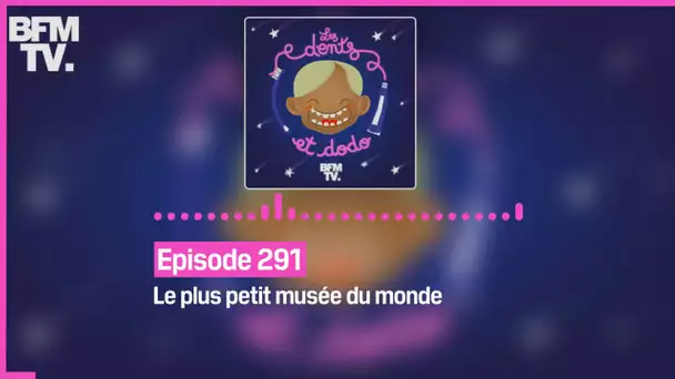 Episode 291 : Le plus petit musée du monde - Les dents et dodo