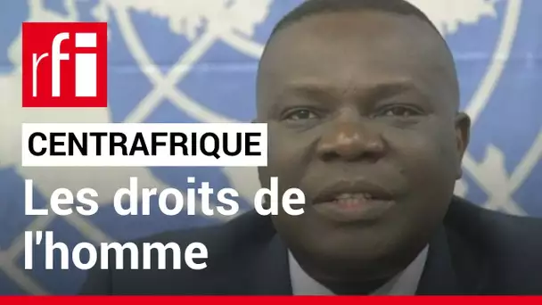Droits de l'homme en Centrafrique : « il y a une résurgence des groupes armés dans le pays »