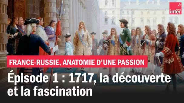 France-Russie, anatomie d'une passion - Épisode 1 : 1717, la découverte et la fascination