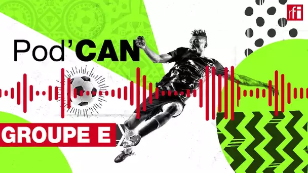 CAN 2022 - Tout sur le groupe E ! • RFI