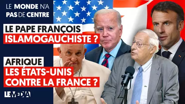 LE PAPE FRANÇOIS : ISLAMOGAUCHISTE ? - AFRIQUE : LES ÉTATS-UNIS CONTRE LA FRANCE ?