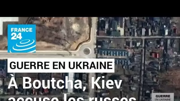 Guerre en Ukraine : à Boutcha, la responsabilité des exactions russe ne fait aucun doute pour Kiev