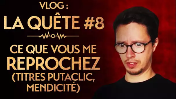 LA QUÊTE #8 : CE QUE VOUS ME REPROCHEZ (TITRES PUTACLIC, MENDICITÉ)