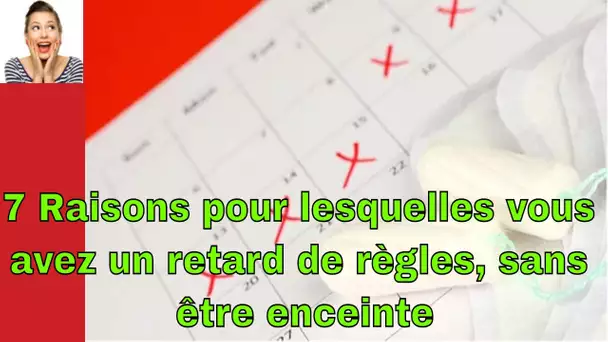 7 Raisons pour lesquelles vous avez un retard de règles, sans être enceinte