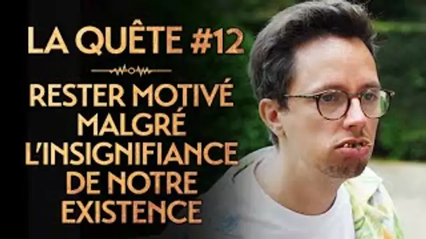 LA QUÊTE #12 : RESTER MOTIVÉ MALGRÉ L'INSIGNIFIANCE DE NOTRE EXISTENCE