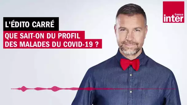 Que sait-on du profil des malades du Covid-19 ? - L'édito carré de Mathieu Vidard