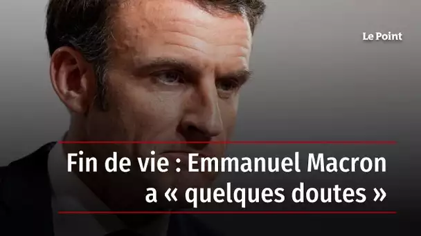 Fin de vie : Emmanuel Macron a « quelques doutes »