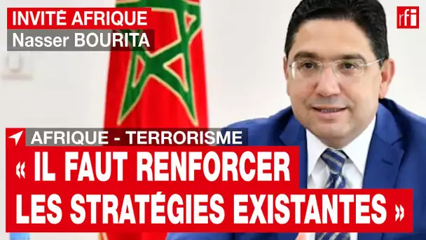 Nasser Bourita: «Il faut renforcer les stratégies existantes contre le terrorisme en Afrique» • RFI