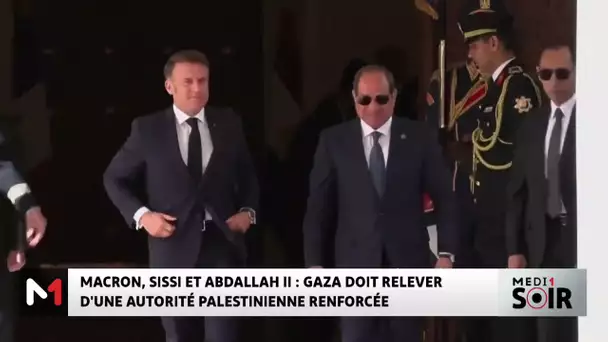 Macron, Sissi et Abdallah II : Gaza doit relever d´une autorité palestiniennes renforcée