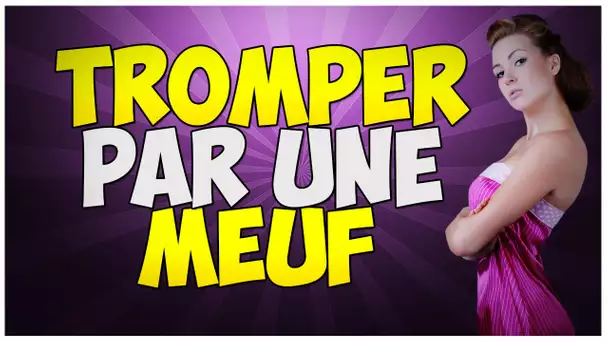 TROMPER PAR UNE MEUF !!!