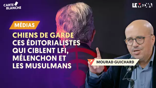 CHIENS DE GARDE : CES ÉDITORIALISTES QUI CIBLENT LFI, MÉLENCHON ET LES MUSULMANS