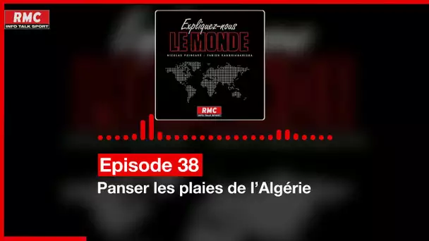 Expliquez-nous le monde - Episode 38 :  Panser les plaies de l’Algérie
