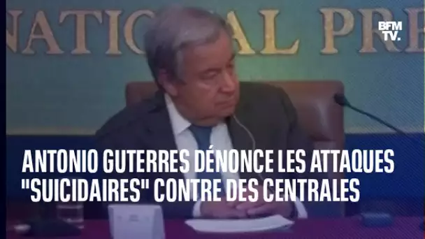 Le secrétaire général de l'ONU Antonio Guterres dénonce les attaques contre des centrales nucléaires