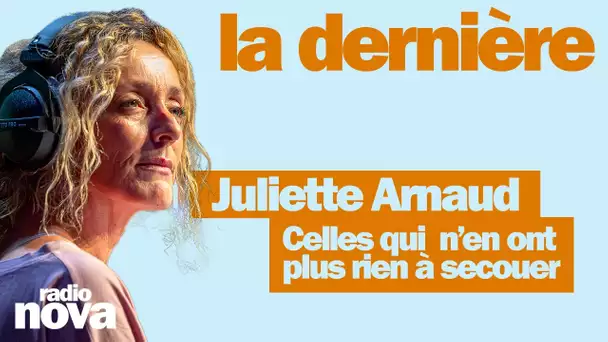Celles qui n’en ont plus rien à secouer - La chronique de Juliette Arnaud dans « La dernière »