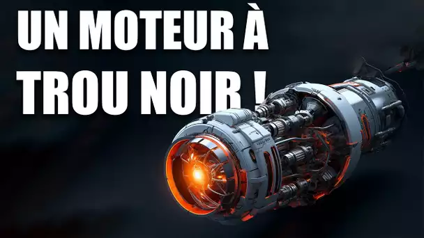 Un MOTEUR à TROU NOIR, le mode de déplacement ULTIME ?