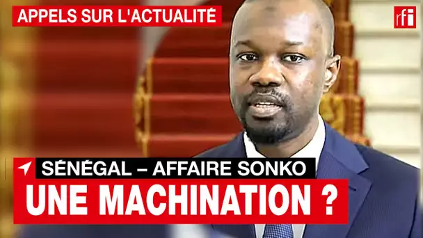 Sénégal - Affaire Sonko : une machination ?