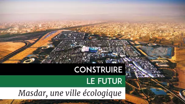 Construire le Futur - Masdar, une ville écologique