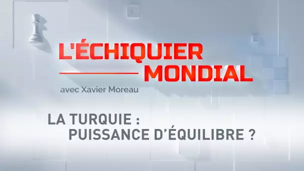 L'ECHIQUIER MONDIAL. La Turquie : puissance d'équilibre ?