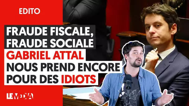 FRAUDE FISCALE, FRAUDE SOCIALE : GABRIEL ATTAL NOUS PREND ENCORE POUR DES IDIOTS