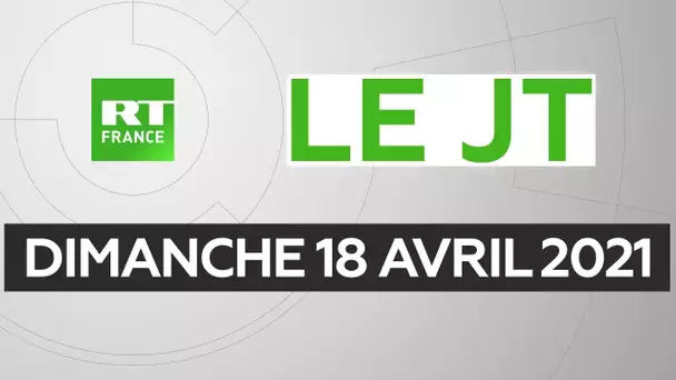 Le JT de RT France - Dimanche 18 avril 2021