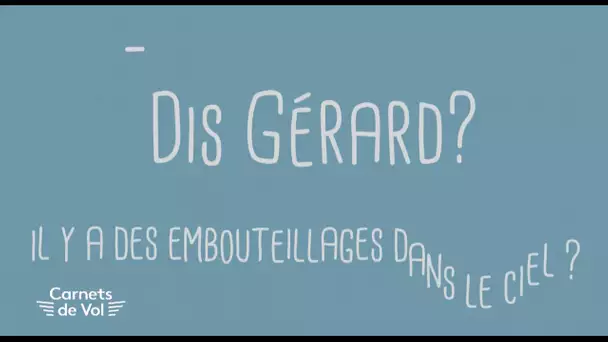 DIS GÉRARD : il y a des embouteillages dans le ciel ? [CARNETS DE VOL #05]