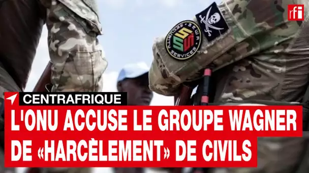 Wagner : l'ONU accuse le groupe paramilitaire russe de «harcèlement» de civils en Centrafrique • RFI