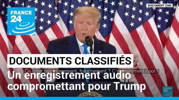 Trump et documents classifiés : un enregistrement audio compromettant pour l'ex-président