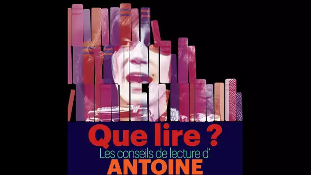 Que lire ? Les Conseils de lecture d'Antoine