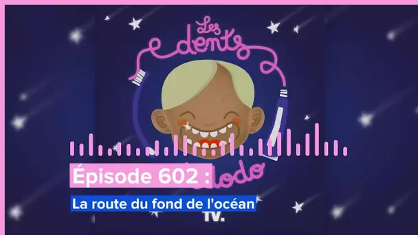 Les dents et dodo - “Épisode 602 : La route du fond de l'océan”