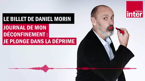 Journal de mon déconfinement : je plonge dans la déprime - Le billet de Daniel Morin