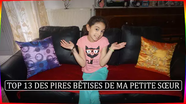 TOP 13 DES PIRES BÊTISES DE MA PETITE SŒUR