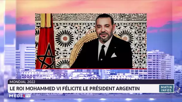 Qatar 2022 : le Roi Mohammed VI félicite le Président argentin