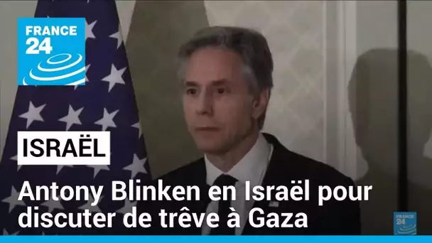 Antony Blinken en Israël pour discuter de trêve à Gaza • FRANCE 24