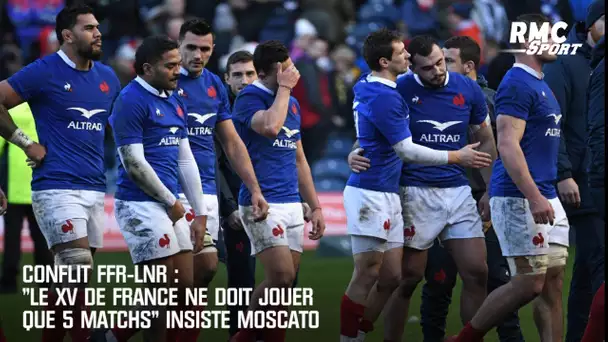 Conflit FFR-LNR : "Le XV de France ne doit jouer que 5 matchs" insiste Moscato